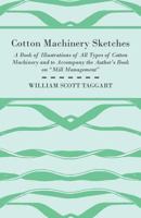 Cotton Machinery Sketches - A Book of Illustrations of All Types of Cotton Machinery and to Accompany the Author's Book on 'Mill Management' 1408695022 Book Cover