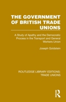 The Government of a British Trade Union - A Study of Apathy and the Democratic Process in the Transport and General Workers Union 1032392231 Book Cover