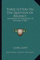Three Letters On The Question Of Regency: Addressed To The People Of England 1166280225 Book Cover