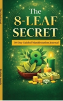The 8-Leaf Secret: A One-Day Wish Ritual & 30-Day Manifestation Journal for Abundance, Clarity, and Positive Transformation B0GSWTVMZD Book Cover