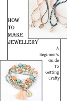 How To Make Jewellery: A Beginner’s Guide To Getting Crafty: Book On Jewelry Making B09C27HQZQ Book Cover