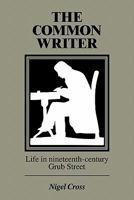 The Common Writer: Life in Nineteenth-Century Grub Street (Cambridge Studies in Publishing & Printing History) 0521357217 Book Cover