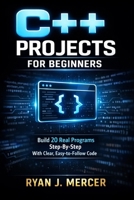 C++ Projects for Beginners: Build 20 Real Programs Step-By-Step With Clear, Easy-to-Follow Code (Computer Programming Made Easy) B0GZBPR74L Book Cover