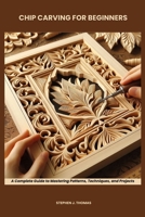 CHIP CARVING FOR BEGINNERS: A Complete Guide to Mastering Patterns, Techniques, and Projects B0F6XXXZ23 Book Cover