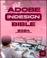 Adobe InDesign Bible 2024: Complete and Concise Mastery Course to Unlock the Full Potential of InDesign for Designing, Publishing, Digital, Brand B0CS3GZD4Z Book Cover