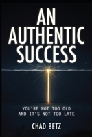 An Authentic Success: You're Not Too Old And It's Not Too Late B0GTV5FRWX Book Cover