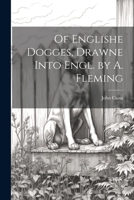 Of Englishe Dogges, Drawne Into Engl. by A. Fleming 1022531727 Book Cover