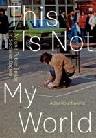 This Is Not My World: Art and Public Space in Socialist Zagreb 1517914221 Book Cover