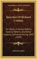 Speeches Of Richard Cobden: On Peace, Financial Reform, Colonial Reform, And Other Subjects, Delivered During 1849 1437098622 Book Cover