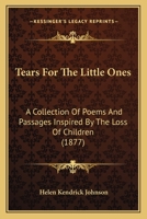 Tears For The Little Ones: A Collection Of Poems And Passages Inspired By The Loss Of Children 116567176X Book Cover