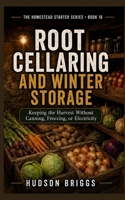 Root Cellaring and Winter Storage: Keeping the Harvest Without Canning, Freezing, or Electricity (The Homestead Starter Series) B0HFHJ6683 Book Cover