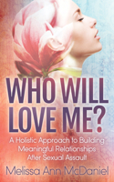 Who Will Love Me?: A Holistic Approach to Building Meaningful Relationships After Sexual Assault 1642797596 Book Cover