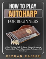 HOW TO PLAY AUTOHARP FOR BEGINNERS: A Step-By-Step Guide To Master Chords, Strumming Patterns, Music Theory, Fingerpicking Techniques, And Easy Songs B0H6QX1Z4V Book Cover