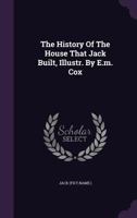 The History Of The House That Jack Built, Illustr. By E.m. Cox... 1378492412 Book Cover