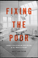 Fixing the Poor: Eugenic Sterilization and Child Welfare in the Twentieth Century 1421437996 Book Cover
