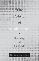 The Politics of Annihilation: A Genealogy of Genocide 1517905826 Book Cover