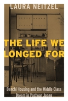 The Life We Longed for: Danchi Housing and the Middle Class Dream in Postwar Japan 1937385868 Book Cover