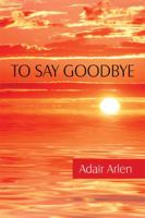 To Say Goodbye 1463645430 Book Cover
