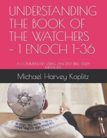 UNDERSTANDING THE BOOK OF THE WATCHERS – 1 ENOCH 1-36: A Commentary using Ancient Bible Study Methods B08WJM4BZR Book Cover