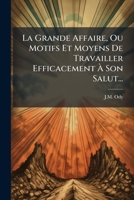 La Grande Affaire, Ou Motifs Et Moyens De Travailler Efficacement À Son Salut... 1275073824 Book Cover