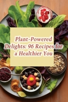 Plant-Powered Delights: 96 Recipes for a Healthier You B0CMJGNLZJ Book Cover