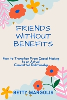 FRIENDS WITHOUT BENEFITS: How to Transition From Casual Hookup to an Actual Committed Relationship B09CRQ36TH Book Cover
