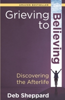 Grieving to Believing: Discovering the Afterlife 1732045615 Book Cover