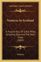 Nauticus in Scotland. a Tricycle Tour of 2,462 Miles. Including Skye and the West Coast. [By Nauticus.] 1297025423 Book Cover