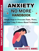 ANXIETY NO MORE HANDBOOK: Simple Steps to Overcome Panic, Worry, and Fear Using Evidence-Based Techniques B0FFVRW6CZ Book Cover