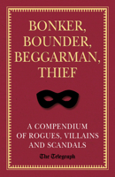 Bonker, Bounder, Beggarman, Thief: A Compendium of Rogues, Villains and Scandals 1781315442 Book Cover
