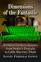 Dimensions of the Fantastic: A Theory of the Unknown from Stoker's Dracula to Little Marvin's Them 147668930X Book Cover