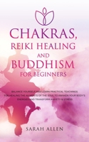 Chakras, Reiki Healing and Buddhism for Beginners: Balance Yourself and Learn Practical Teachings for Healing the Ailments of the Soul to Awaken Your Body's Energies and Transform Anxiety & Stress 1801446652 Book Cover
