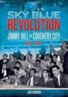 Sky Blue Revolution: Jimmy Hill at Coventry City 1961-1967 1905328958 Book Cover