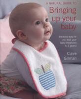 A Natural Guide to Bringing Up Your Baby: The Kind Way for You and Your Baby (Newborn to 3 Years) 1907563938 Book Cover