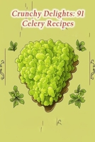 Crunchy Delights: 91 Celery Recipes B0CLJP1Q3Z Book Cover