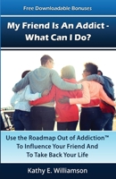My Friend Is an Addict - What Can I Do? : Use the Roadmap Out of Addiction to Influence Your Friend and to Take Back Your Life 0976457970 Book Cover
