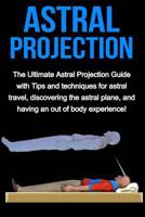 Astral Projection: The ultimate astral projection guide with tips and techniques for astral travel, discovering the astral plane, and having an out of body experience! 1761030337 Book Cover