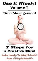 Use It Wisely!: Time Management, 7 Steps for a Creative Mind 1466279974 Book Cover