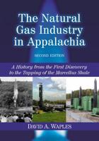 The Natural Gas Industry in Appalachia: A History from the First Discovery to the Tapping of the Marcellus Shale, 2d ed. 0786470003 Book Cover