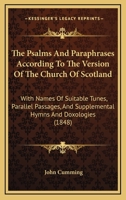 The Psalms and Paraphrases According to the Version of the Church of Scotland: With Names of Suitable Tunes, Parallel Passages and Supplemental Hymns and Doxologies for Special and Missionary Occasion 1344976786 Book Cover