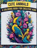 Cute Animals Coloring Book: A Coloring Book For Creative Kids B0BYGT44CP Book Cover