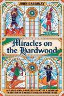 Miracles on the Hardwood: The Hope-and-a-Prayer Story of a Winning Tradition in Catholic College Basketball 1538717107 Book Cover