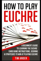 How to Play Euchre: A Beginner’s Guide to Learning the Euchre Card Game Instructions, Scoring & Strategies to Win at Playing Euchre 1976880068 Book Cover