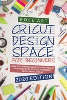 Cricut Design Space for beginners:: How To Transform Your Ideas Into Reality With This Step by Step Wonderful Cricut Project Ideas. (2020 Edition) B088LJJ9QG Book Cover