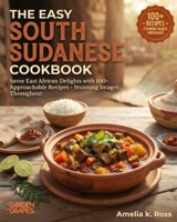 The Easy South Sudanese Cookbook: Savor East African Delights with 100+ Approachable Recipes - Stunning Images Throughout B0H9BNH4DJ Book Cover