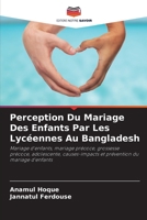 Perception Du Mariage Des Enfants Par Les Lycéennes Au Bangladesh: Mariage d'enfants, mariage précoce, grossesse précoce, adolescente, causes-impacts ... du mariage d'enfants (French Edition) 620868692X Book Cover