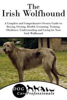 The Irish Wolfhound: A Complete and Comprehensive Owners Guide To: Buying, Owning, Health, Grooming, Training, Obedience, Understanding and Caring for Your Irish Wolfhound 154259443X Book Cover