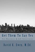 Get Them To Say Yes: For Business & Job Interviews 1530142075 Book Cover