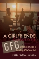 A GFG-Girlfriends' Getaway: A Woman's Guide to Traveling With Your Girls 1543960928 Book Cover