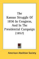 The Kansas Struggle Of 1856 In Congress, And In The Presidential Campaign 0548618356 Book Cover